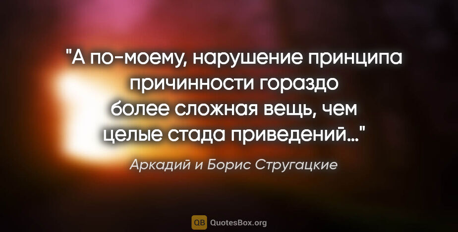 Аркадий и Борис Стругацкие цитата: "А по-моему, нарушение принципа причинности гораздо более..."