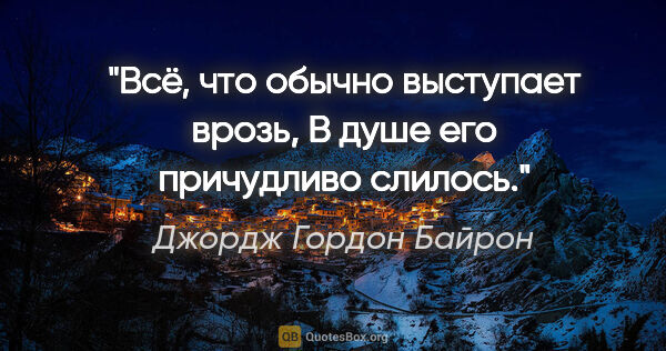 Джордж Гордон Байрон цитата: "Всё, что обычно выступает врозь,

В душе его причудливо слилось."