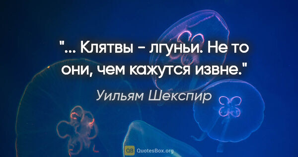 Уильям Шекспир цитата: "... Клятвы - лгуньи.

Не то они, чем кажутся извне."