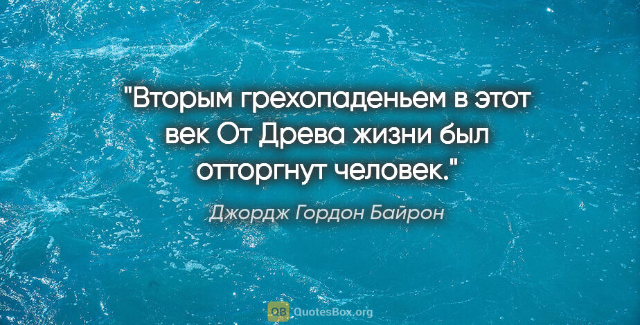 Джордж Гордон Байрон цитата: "Вторым грехопаденьем в этот век

От Древа жизни был отторгнут..."