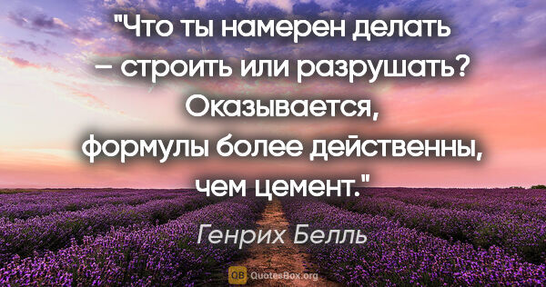 Генрих Белль цитата: "Что ты намерен делать – строить или разрушать? Оказывается,..."