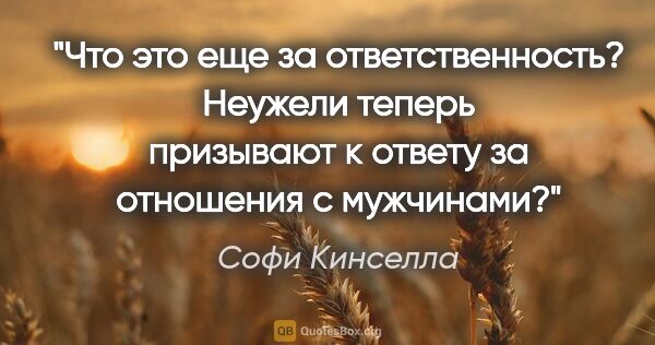 Софи Кинселла цитата: "Что это еще за «ответственность»? Неужели теперь призывают к..."