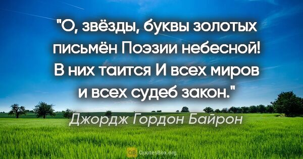 Джордж Гордон Байрон цитата: "О, звёзды, буквы золотых письмён

Поэзии небесной! В них..."