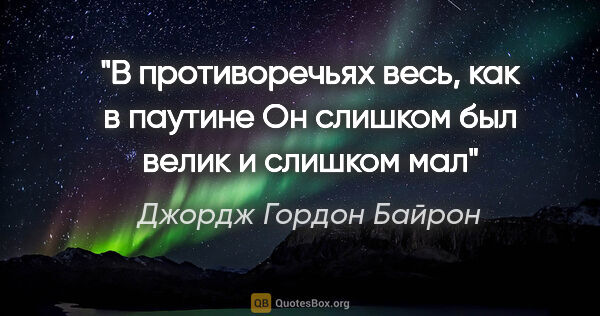 Джордж Гордон Байрон цитата: "В противоречьях весь, как в паутине

Он слишком был велик и..."