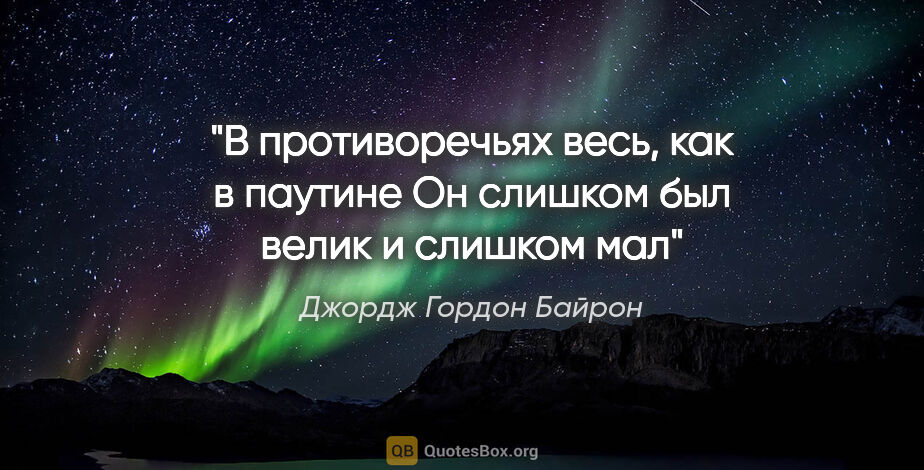 Джордж Гордон Байрон цитата: "В противоречьях весь, как в паутине

Он слишком был велик и..."