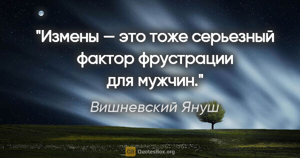 Вишневский Януш цитата: "Измены — это тоже серьезный фактор фрустрации для мужчин."