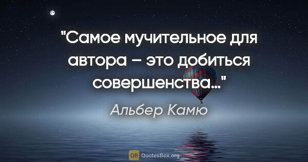 Альбер Камю цитата: "Самое мучительное для автора – это добиться совершенства…"