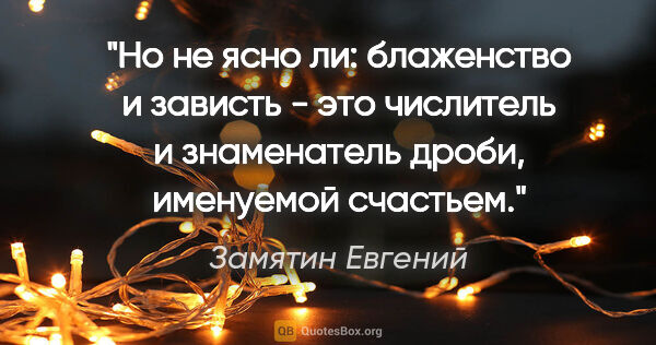 Замятин Евгений цитата: "Но не ясно ли: блаженство и зависть - это числитель и..."