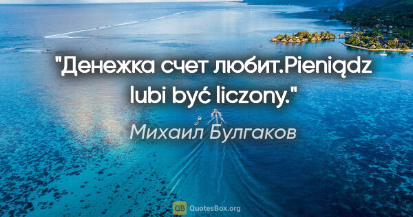Михаил Булгаков цитата: "Денежка счет любит.Pieniądz lubi być liczony."