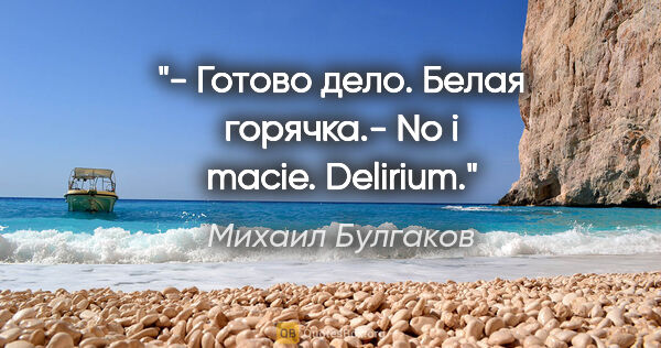 Михаил Булгаков цитата: "- Готово дело. Белая горячка.- No i macie. Delirium."