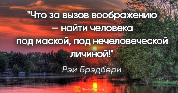 Рэй Брэдбери цитата: "Что за вызов воображению — найти человека под маской, под..."