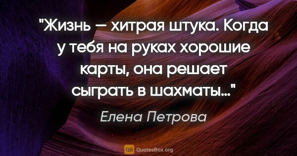 Елена Петрова цитата: "Жизнь — хитрая штука. Когда у тебя на руках хорошие карты, она..."