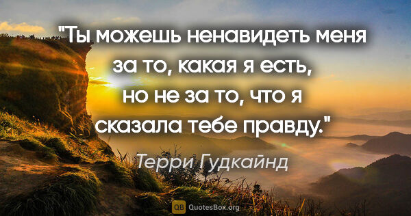 Терри Гудкайнд цитата: "Ты можешь ненавидеть меня за то, какая я есть, но не за то,..."