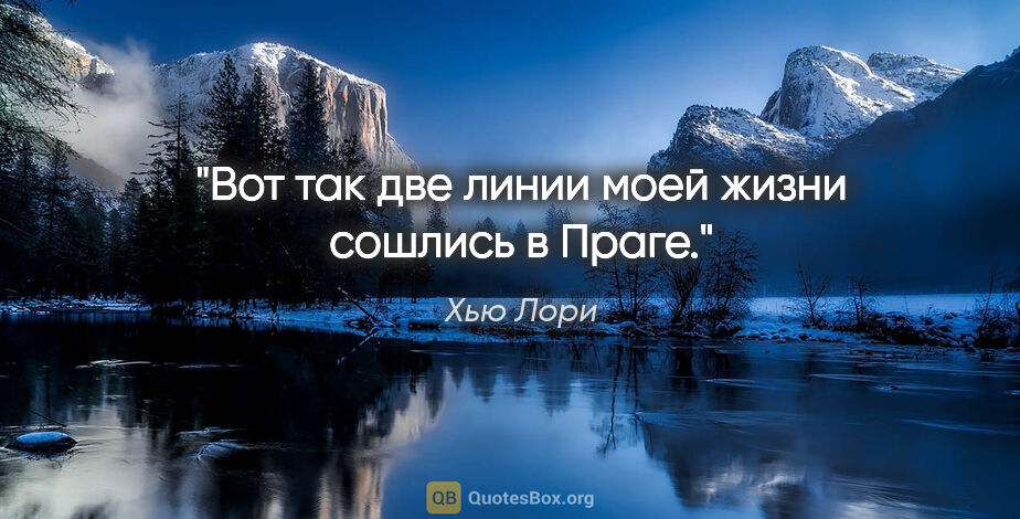 Хью Лори цитата: "Вот так две линии моей жизни сошлись в Праге."