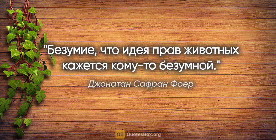 Джонатан Сафран Фоер цитата: "Безумие, что идея прав животных кажется кому-то безумной."