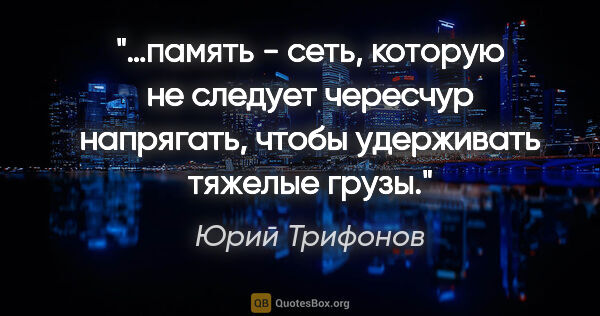 Юрий Трифонов цитата: "…память - сеть, которую не следует чересчур напрягать, чтобы..."