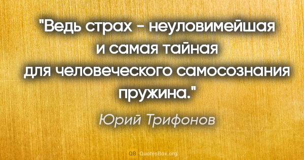 Юрий Трифонов цитата: "Ведь страх - неуловимейшая и самая тайная для человеческого..."