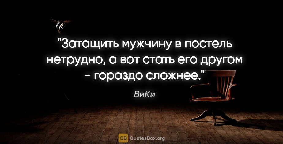 ВиКи цитата: "Затащить мужчину в постель нетрудно, а вот стать его другом -..."