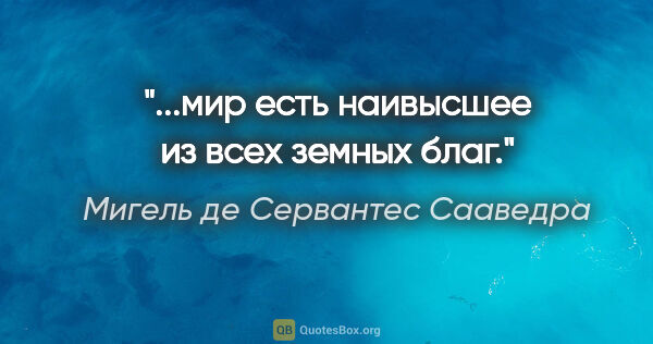 Мигель де Сервантес Сааведра цитата: "...мир есть наивысшее из всех земных благ."