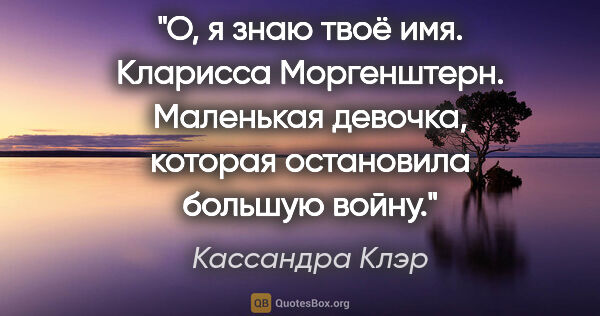 Кассандра Клэр цитата: "О, я знаю твоё имя. Кларисса Моргенштерн. Маленькая девочка,..."