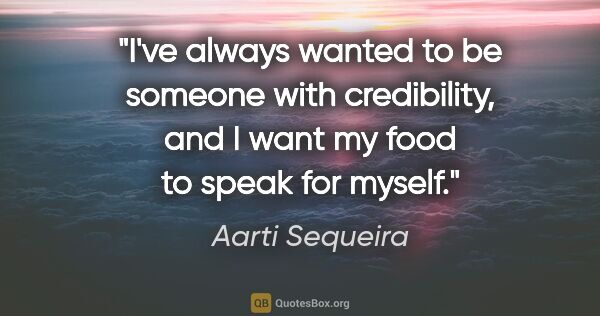 Aarti Sequeira quote: "I've always wanted to be someone with credibility, and I want..."