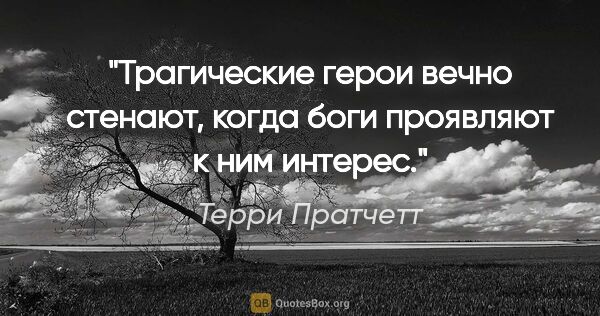 Терри Пратчетт цитата: "Трагические герои вечно стенают, когда боги проявляют к ним..."