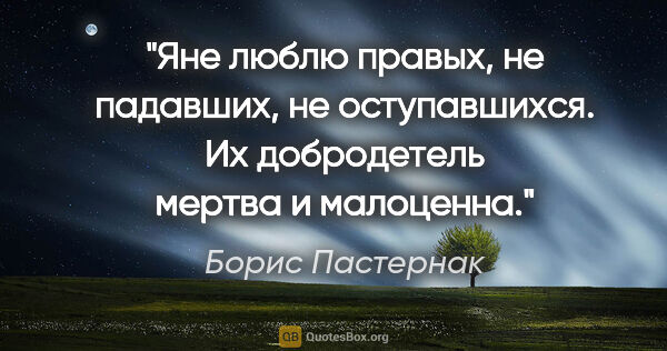 Борис Пастернак цитата: "Яне люблю правых, не падавших, не оступавшихся. Их добродетель..."