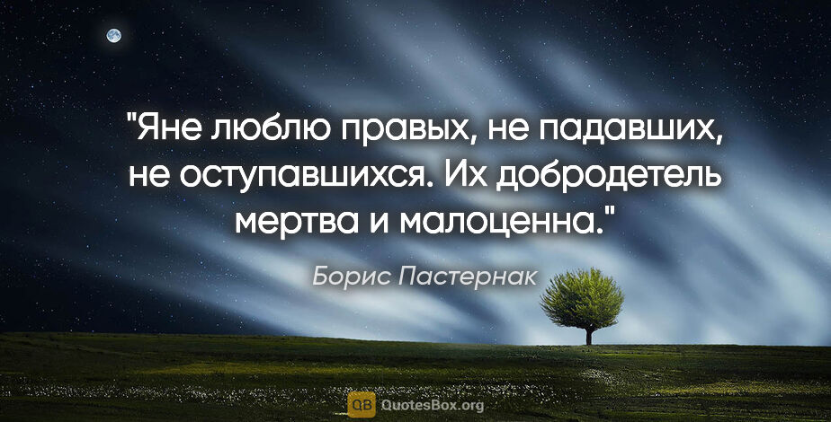 Борис Пастернак цитата: "Яне люблю правых, не падавших, не оступавшихся. Их добродетель..."