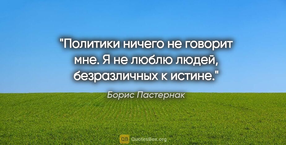 Борис Пастернак цитата: "Политики ничего не говорит мне. Я не люблю людей, безразличных..."