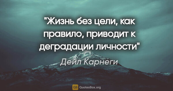 Дейл Карнеги цитата: "«Жизнь без цели, как правило, приводит к деградации личности»"