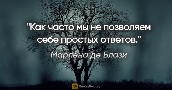 Марлена де Блази цитата: "Как часто мы не позволяем себе простых ответов."