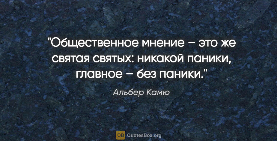 Альбер Камю цитата: "Общественное мнение – это же святая святых: никакой паники,..."