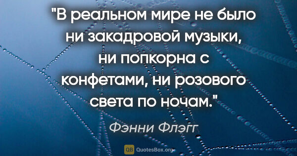 Фэнни Флэгг цитата: "В реальном мире не было ни закадровой музыки, ни попкорна с..."