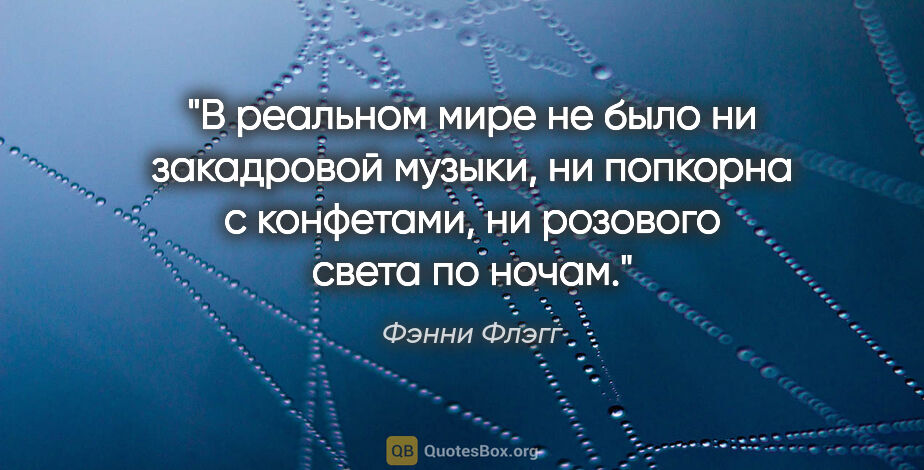 Фэнни Флэгг цитата: "В реальном мире не было ни закадровой музыки, ни попкорна с..."