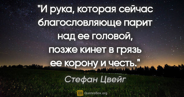 Стефан Цвейг цитата: "И рука, которая сейчас благословляюще парит над ее головой,..."