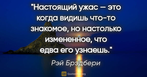 Рэй Брэдбери цитата: "Настоящий ужас — это когда видишь что-то знакомое, но..."