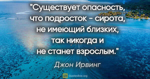 Джон Ирвинг цитата: "Существует опасность, что подросток - сирота, не имеющий..."