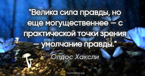 Олдос Хаксли цитата: "Велика сила правды, но еще могущественнее — с практической..."