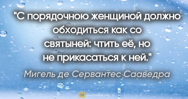 Мигель де Сервантес Сааведра цитата: "С порядочною женщиной должно обходиться как со святыней: чтить..."