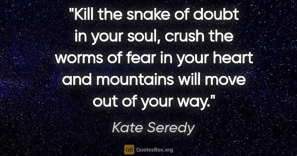 Kate Seredy quote: "Kill the snake of doubt in your soul, crush the worms of fear..."