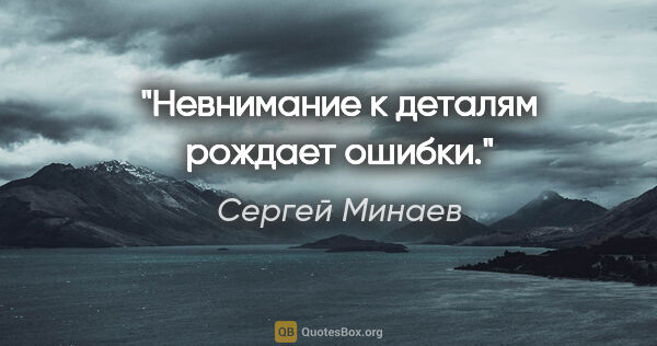 Сергей Минаев цитата: "Невнимание к деталям рождает ошибки."