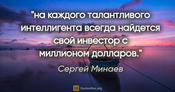 Сергей Минаев цитата: "на каждого талантливого интеллигента всегда найдется свой..."