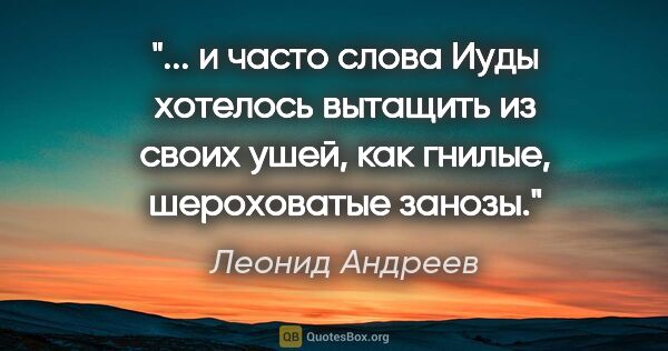 Леонид Андреев цитата: " и часто слова Иуды хотелось вытащить из своих ушей, как..."