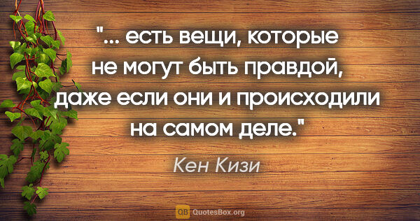 Кен Кизи цитата: " есть вещи, которые не могут быть правдой, даже если они и..."