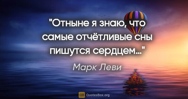 Марк Леви цитата: "Отныне я знаю, что самые отчётливые сны пишутся сердцем…"