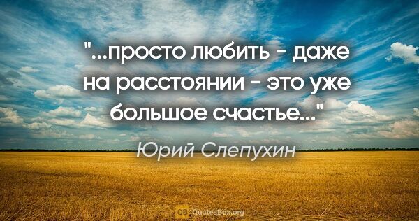 Юрий Слепухин цитата: "просто любить - даже на расстоянии - это уже большое..."