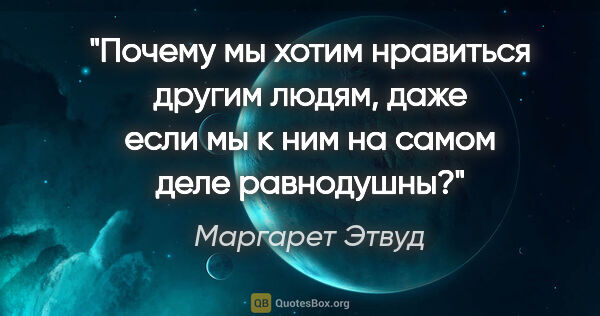 Маргарет Этвуд цитата: "Почему мы хотим нравиться другим людям, даже если мы к ним на..."