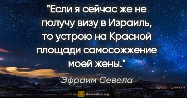 Эфраим Севела цитата: "Если я сейчас же не получу визу в Израиль, то устрою на..."