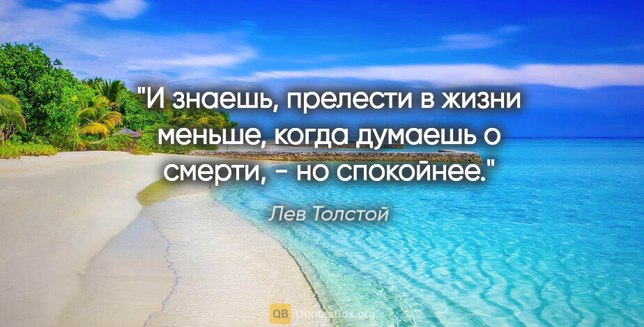Лев Толстой цитата: "И знаешь, прелести в жизни меньше, когда думаешь о смерти, -..."