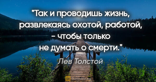 Лев Толстой цитата: "Так и проводишь жизнь, развлекаясь охотой, работой, - чтобы..."